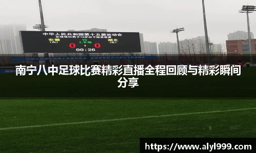 南宁八中足球比赛精彩直播全程回顾与精彩瞬间分享